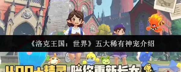 《洛克王国：世界》五大稀有神宠介绍
