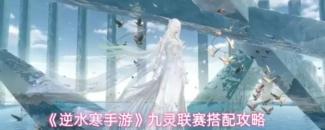 《逆水寒手游》九灵联赛搭配攻略