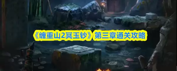 《缠重2冥玉镯》第三章通关攻略