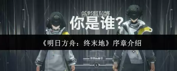 《明日方舟：终末地》序章介绍