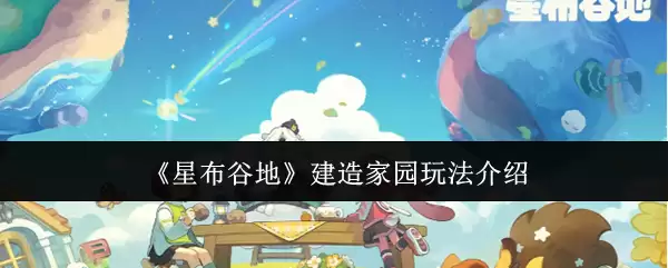 《星布谷地》建造家园玩法介绍