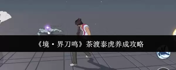 《境·界刀鸣》茶渡泰虎养成攻略