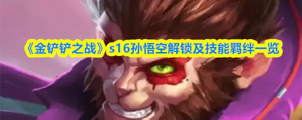 《金铲铲之战》s16孙悟空解锁及技能羁绊一览