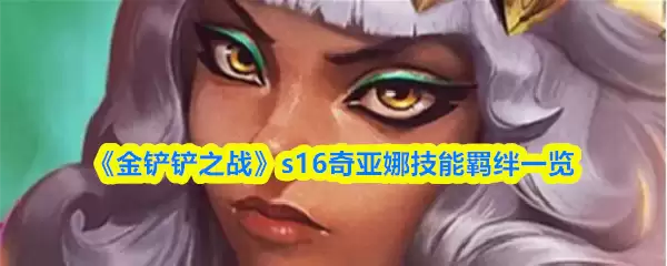 《金铲铲之战》s16奇亚娜技能羁绊一览