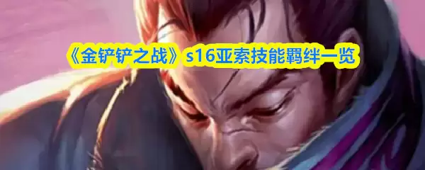 《金铲铲之战》s16亚索技能羁绊一览