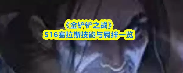 《金铲铲之战》S16塞拉斯技能与羁绊一览