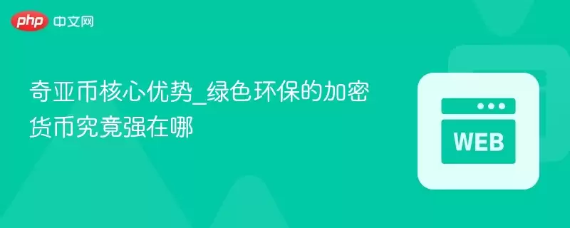 奇亚币核心优势_绿色环保的加密货币究竟强在哪 - 菜鸟下载