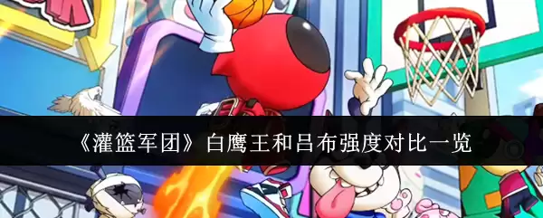《灌篮军团》白鹰王和吕布强度对比一览