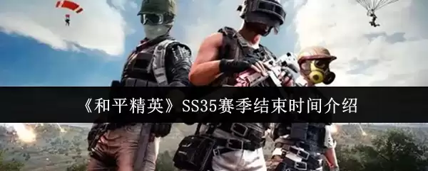 《和平精英》SS35赛季结束时间介绍