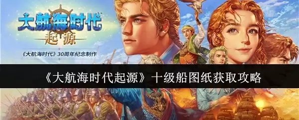 《大航海时代起源》十级船图纸获取攻略