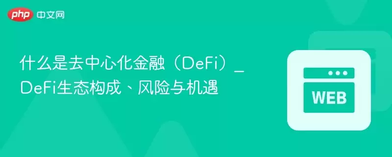 什么是去中心化金融（DeFi）_DeFi生态构成、风险与机遇 - 菜鸟下载