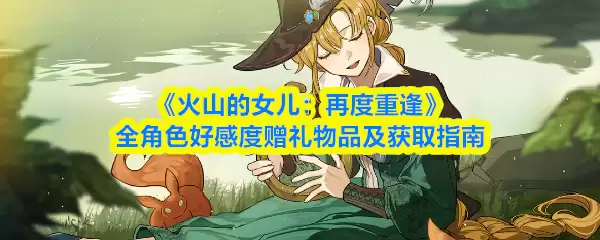 《火山的女儿：再度重逢》全角色好感度赠礼物品及获取指南