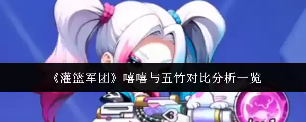 《灌篮军团》嘻哈与五竹对比分析一览