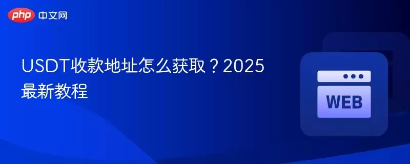 USDT收款地址怎么获取?2025最新教程 - 菜鸟下载