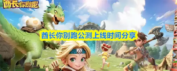 酋长你别跑公测上线时间分享