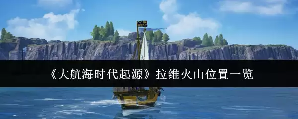 《大航海时代起源》拉维火山位置一览