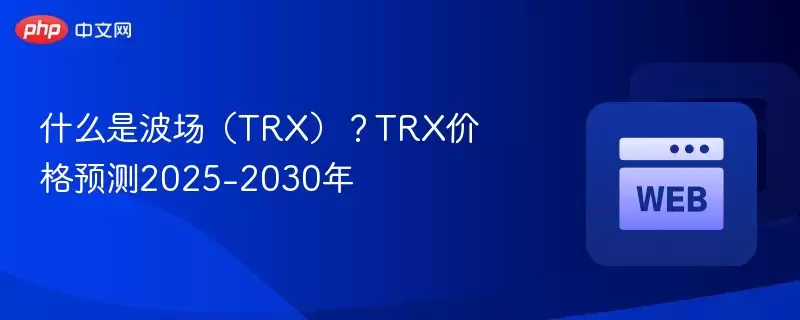 什么是波场（TRX）？TRX价格预测2025-2030年 - 菜鸟下载