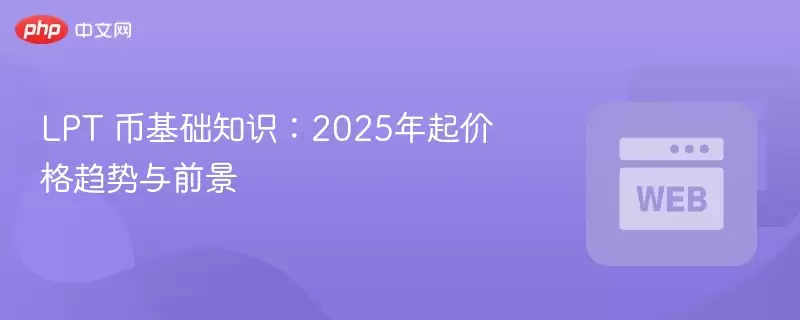 LPT 币基础知识：2025年起价格趋势与前景 - 菜鸟下载