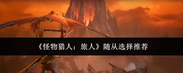 《怪物猎人:旅人》随从选择推荐