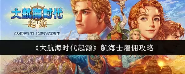《大航海时代：起源》航海士雇佣攻略