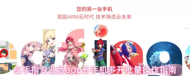 红手指专业版app云手机多开批量操作指南