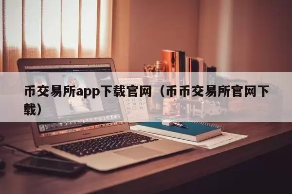 币交易所app下载官网（币币交易所官网下载）
