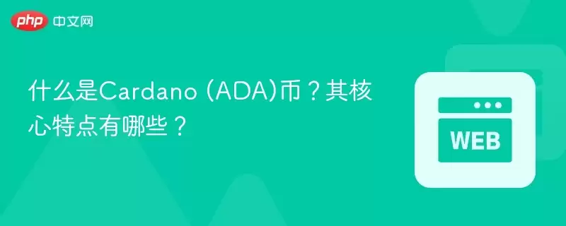 什么是Cardano (ADA)币？其核心特点有哪些？ - 菜鸟下载