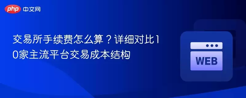 交易所手续费怎么算?详细对比10家主流平台交易成本结构 - 菜鸟下载