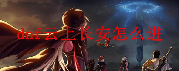 dnf云上长安怎么进