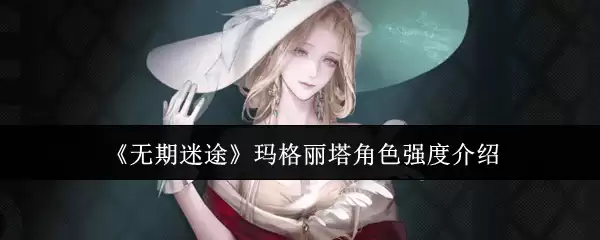 《无期迷途》玛格丽塔角色强度介绍