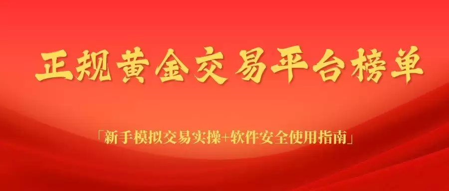 正规黄金交易平台榜单｜新手模拟交易实操＋软件安全使用指南