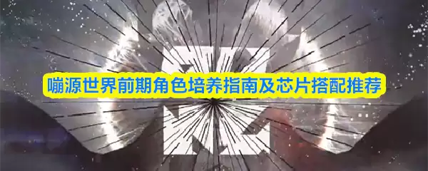 鸣源世界前期角色培养指南及芯片搭配推荐