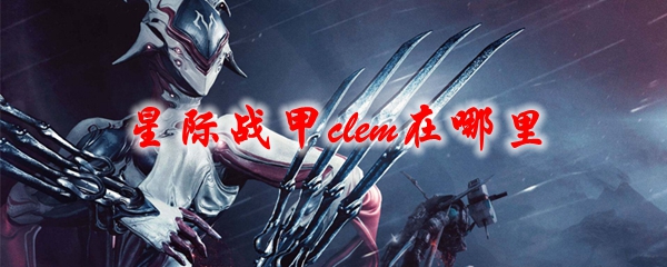 星际战甲clem在哪里