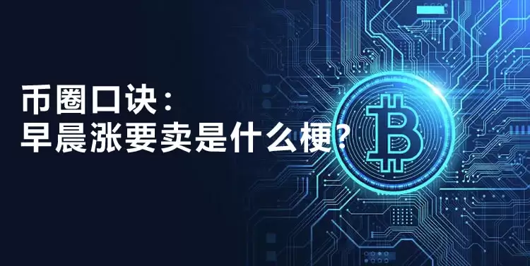 币圈口诀:早晨涨要卖是什么梗？早晨涨要卖的投资技巧