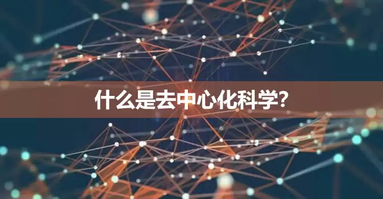 什么是去中心化科学?去中心化科学应用范围有哪些?