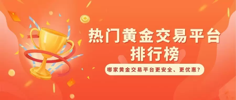 热门黄金交易平台排行榜,哪家黄金交易平台更安全、更优惠?