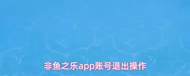 非鱼之乐app账号退出操作