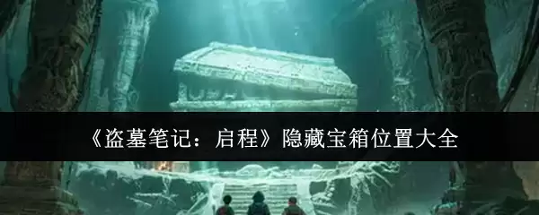 《盗墓笔记：启程》隐藏宝箱位置大全