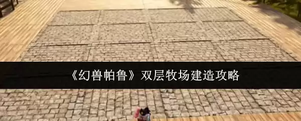 《幻兽帕鲁》双层牧场建造攻略