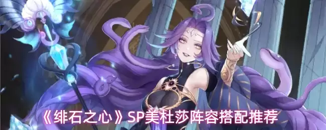 《绯石之心》SP美杜莎阵容搭配推荐