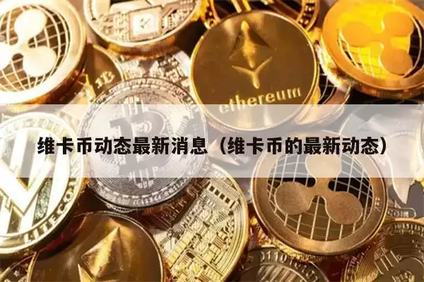 维卡币动态最新消息（维卡币的最新动态）