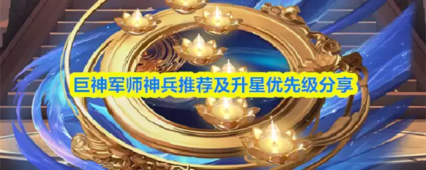 巨神军师神兵推荐及升星优先级分享