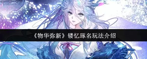《物华弥新》镏忆瑢名玩法介绍