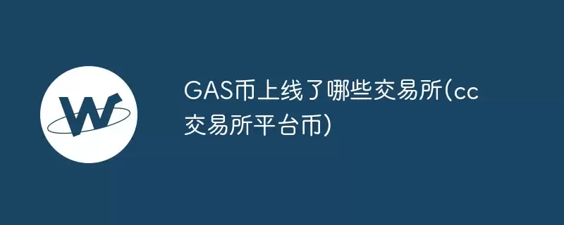 gas币上线了哪些交易所(cc交易所平台币)