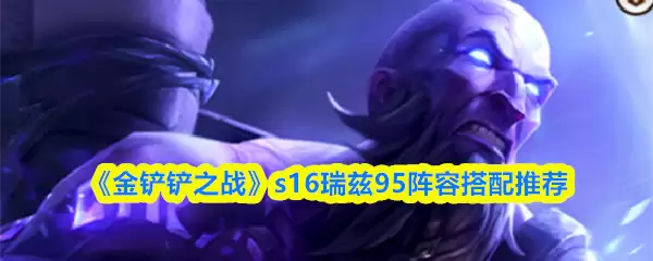 《金铲铲之战》s16瑞兹九五阵容搭配推荐