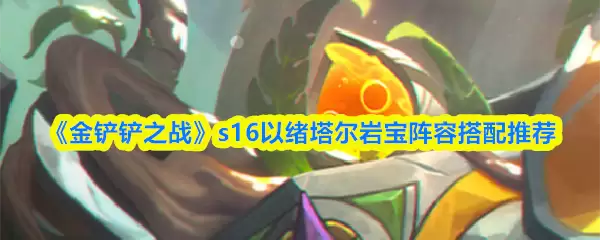 《金铲铲之战》s16以绪塔尔岩宝阵容搭配推荐