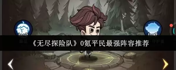 《无尽探险队》0氪平民最强阵容推荐