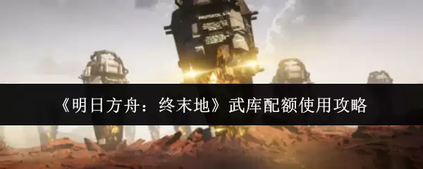 《明日方舟：终末地》武库配额使用攻略