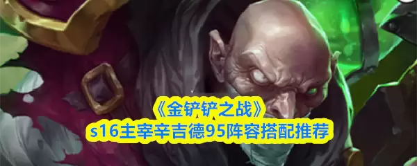 《金铲铲之战》S16主宰辛吉德九五阵容搭配推荐