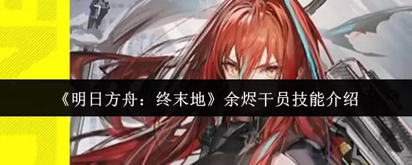《明日方舟:终末地》余烬干员技能介绍